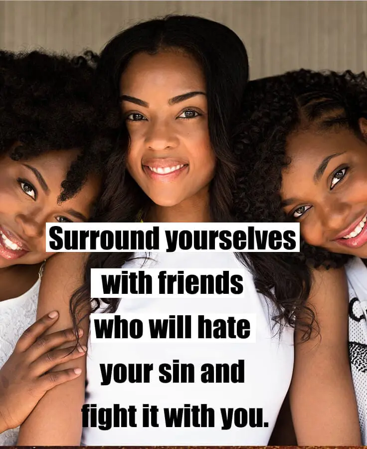 choosing friends - surround yourself with friends who will hate your sin and fight it with you