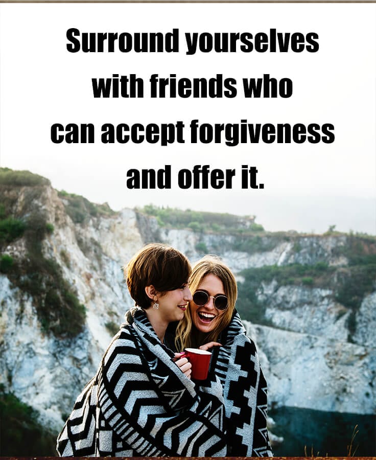 choosing friends - surround yourself with friends who can accept forgiveness and offer it